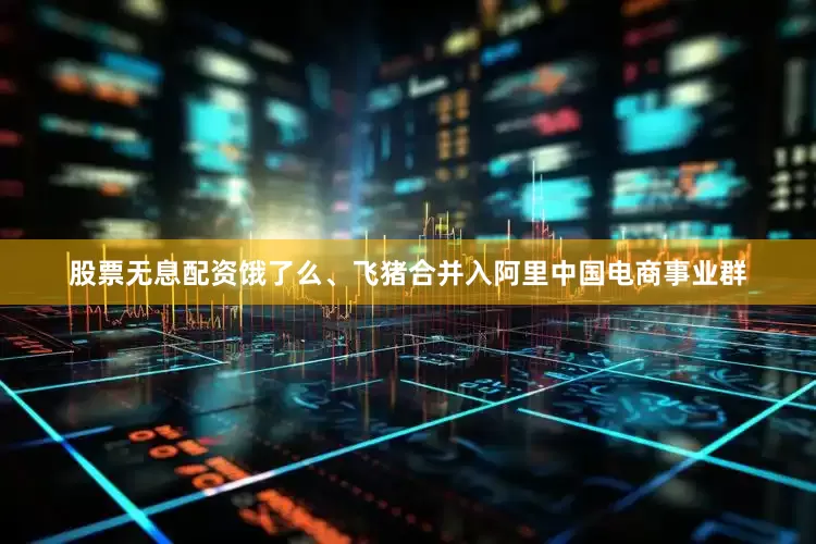 股票无息配资饿了么、飞猪合并入阿里中国电商事业群