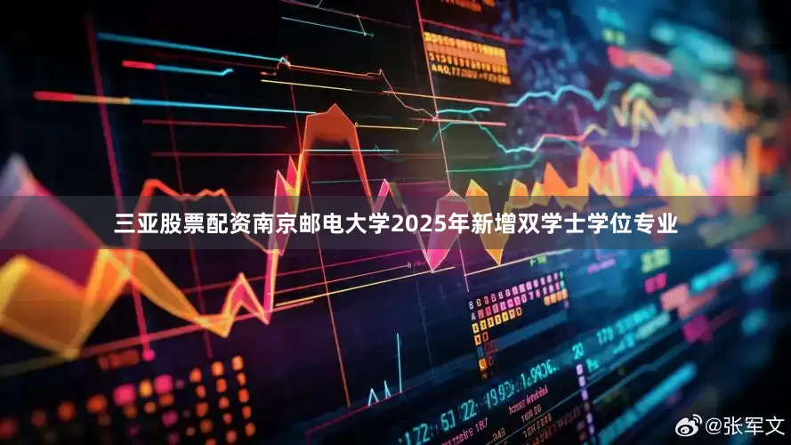 三亚股票配资南京邮电大学2025年新增双学士学位专业