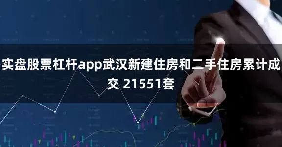 实盘股票杠杆app武汉新建住房和二手住房累计成交 21551套