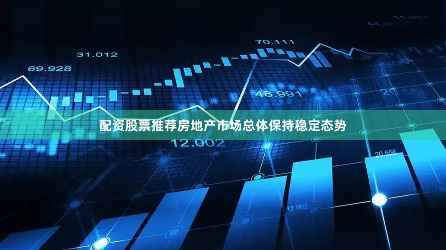 配资股票推荐房地产市场总体保持稳定态势