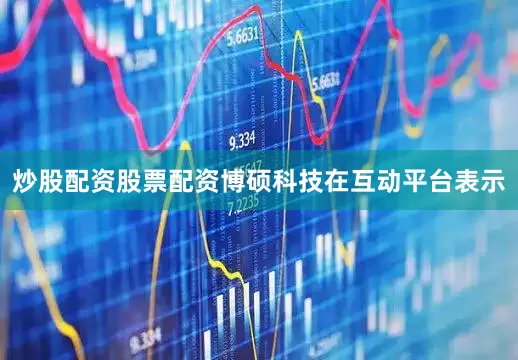 炒股配资股票配资博硕科技在互动平台表示