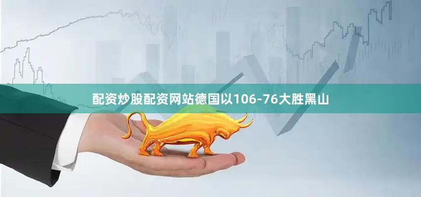 配资炒股配资网站德国以106-76大胜黑山