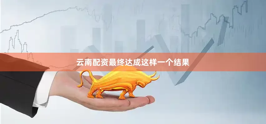 云南配资最终达成这样一个结果