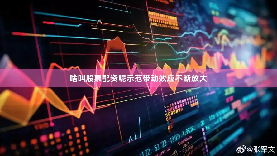 啥叫股票配资呢示范带动效应不断放大