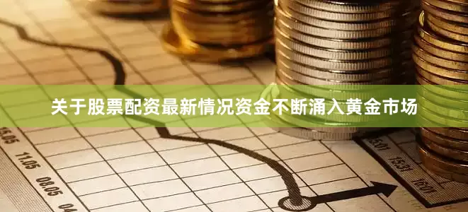 关于股票配资最新情况资金不断涌入黄金市场