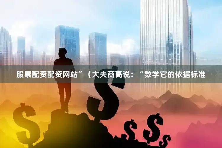 股票配资配资网站”（大夫商高说：“数学它的依据标准