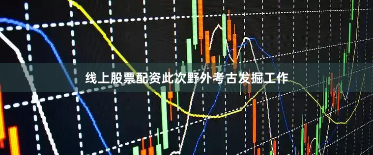 线上股票配资　　此次野外考古发掘工作