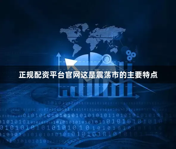 正规配资平台官网　　这是震荡市的主要特点